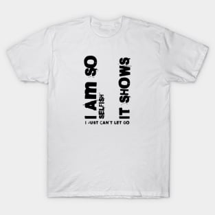 I am so selfish it shows i just can´t let go T-Shirt